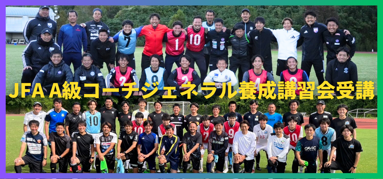 JFA A級コーチジェネラル養成講習会修了